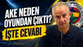 Ake neden oyundan çıktı? İşte cevabı