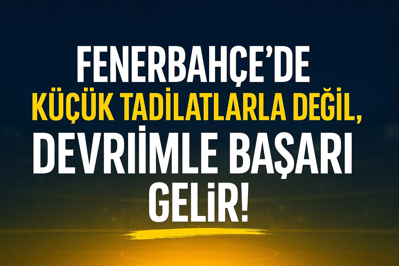 Fenerbahçe’de Küçük Tadilatlarla Değil, Devrimle Başarı Gelir!