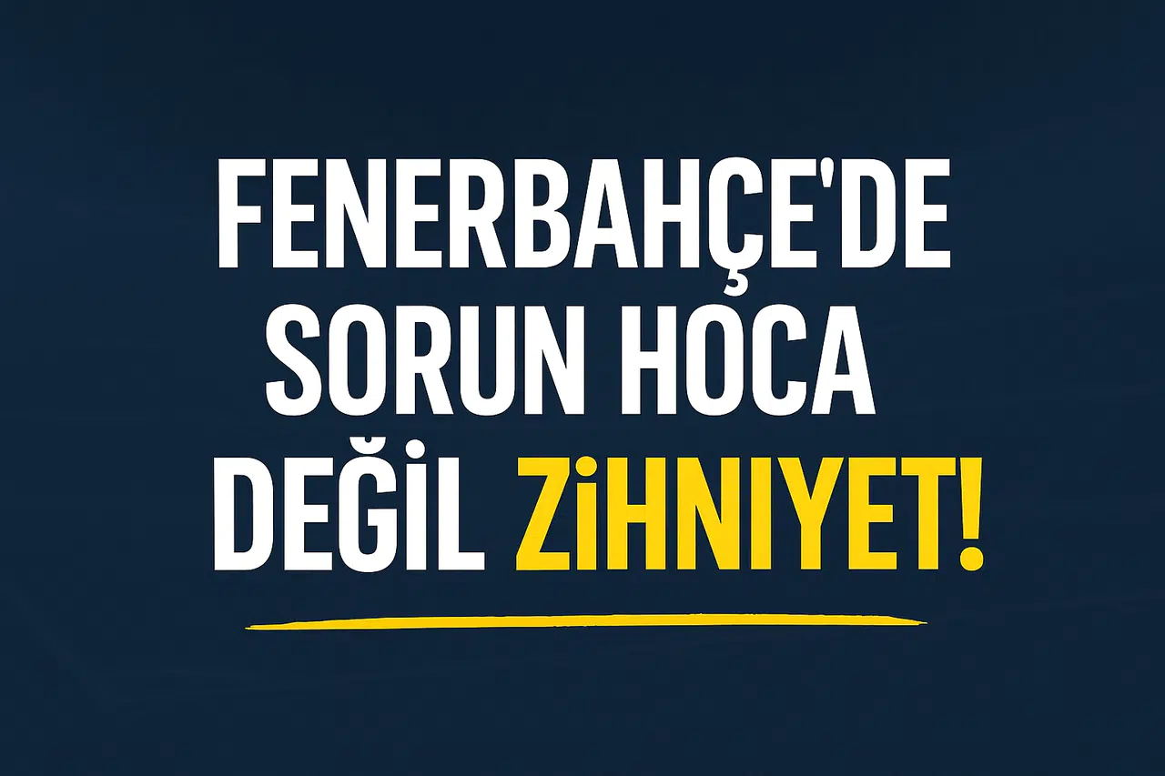 Fenerbahçe Aynaya Bakmalı: Sorun Hoca Değil, Zihniyet!