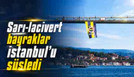 Sarı-lacivert bayraklar İstanbul’u süsledi