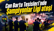 Can Bartu Tesisleri’nde Şampiyonlar Ligi ateşi