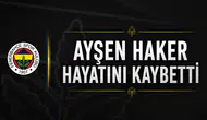 Ayşen Haker hayatını kaybetti