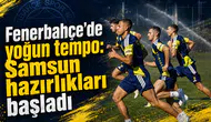 Fenerbahçe’de yoğun tempo: Samsun hazırlıkları başladı