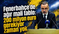 Fenerbahçe’de ağır mali tablo: 200 milyon euro gerekiyor