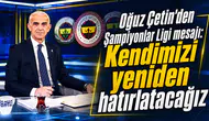 Oğuz Çetin’den Şampiyonlar Ligi mesajı: Kendimizi yeniden hatırlatacağız