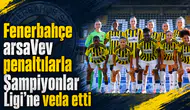 Fenerbahçe arsaVev penaltılarla Şampiyonlar Ligi’ne veda etti