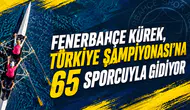 Fenerbahçe Kürek, Türkiye Şampiyonası’na 65 sporcuyla gidiyor