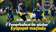 Fenerbahçe'de gözler Eyüpspor maçında