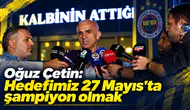 Oğuz Çetin: Hedefimiz 27 Mayıs’ta şampiyon olmak