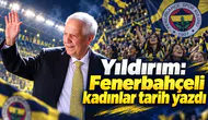 Aziz Yıldırım: Fenerbahçeli kadınlar tarih yazdı