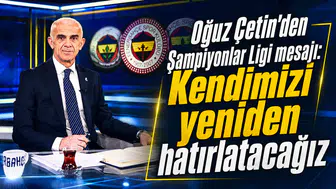 Oğuz Çetin’den Şampiyonlar Ligi mesajı: Kendimizi yeniden hatırlatacağız
