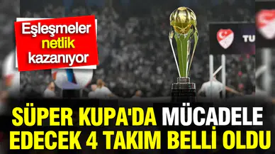 Süper Kupa sahnesinde dev randevu: İşte dörtlü turnuvanın biletini alan takımlar