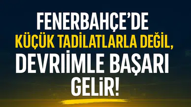 Fenerbahçe’de Küçük Tadilatlarla Değil, Devrimle Başarı Gelir!
