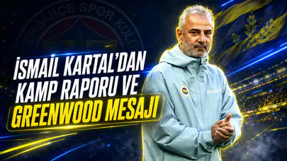 İsmail Kartal’dan kamp raporu ve Greenwood mesajı