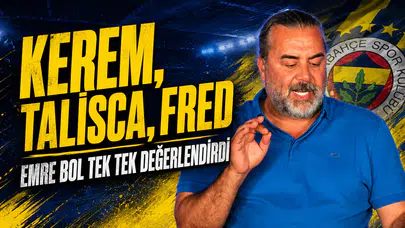Kerem, Talisca, Fred: Emre Bol tek tek değerlendirdi