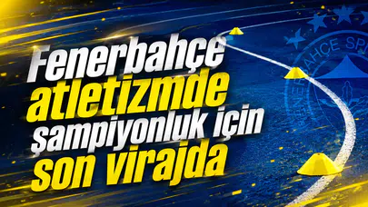 Fenerbahçe atletizmde şampiyonluk için son virajda
