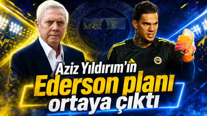 Aziz Yıldırım’ın Ederson planı ortaya çıktı