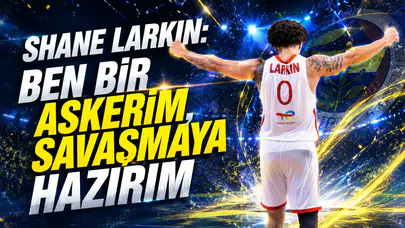 Shane Larkin: Ben bir askerim, savaşmaya hazırım