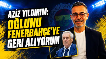 Aziz Yıldırım: Oğlunu Fenerbahçe’ye geri alıyorum