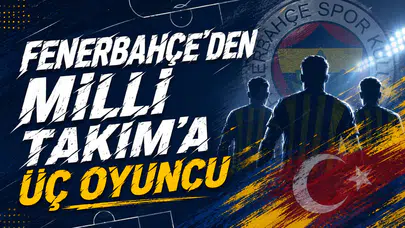 Fenerbahçe’den Milli Takım’a üç oyuncu