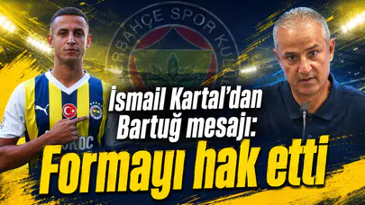 İsmail Kartal’dan Bartuğ mesajı: Formayı hak etti
