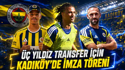 Üç yıldız transfer için Kadıköy’de imza töreni