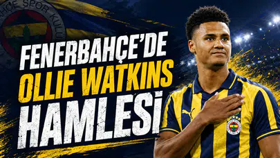 Fenerbahçe’de Ollie Watkins hamlesi