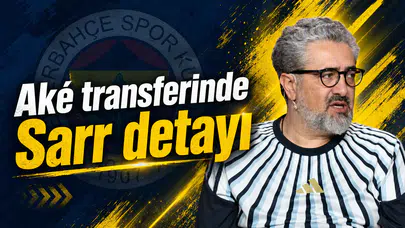 Aké transferinde Sarr detayı