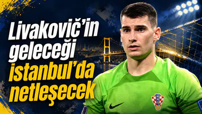 Livakovic’in geleceği İstanbul’da netleşecek