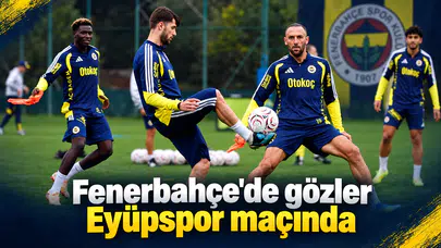Fenerbahçe'de gözler Eyüpspor maçında