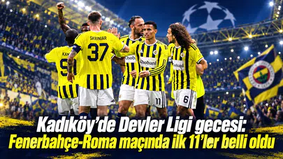 Kadıköy’de Devler Ligi gecesi: Fenerbahçe-Roma maçında ilk 11’ler belli oldu