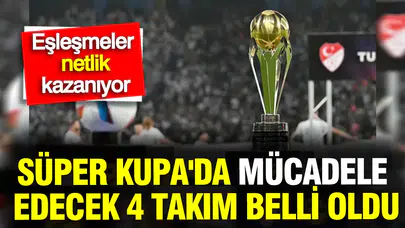 Süper Kupa sahnesinde dev randevu: İşte dörtlü turnuvanın biletini alan takımlar