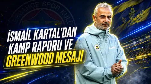 İsmail Kartal’dan kamp raporu ve Greenwood mesajı