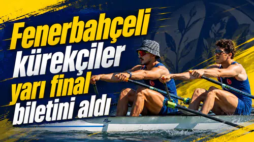 Fenerbahçeli kürekçiler yarı final biletini aldı