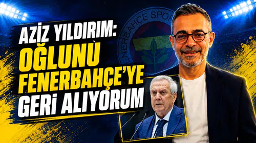 Aziz Yıldırım: Oğlunu Fenerbahçe’ye geri alıyorum