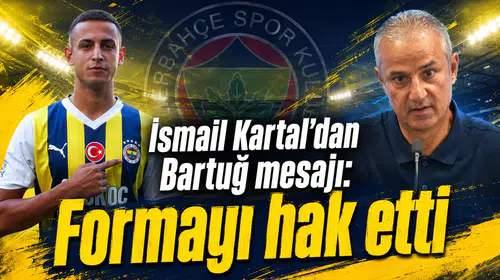 İsmail Kartal’dan Bartuğ mesajı: Formayı hak etti