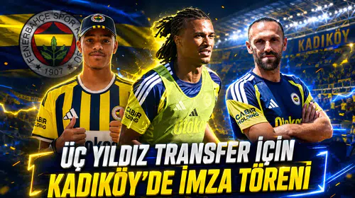 Üç yıldız transfer için Kadıköy’de imza töreni