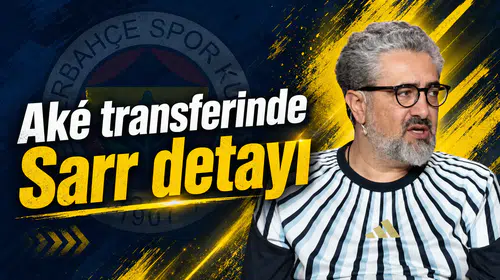 Aké transferinde Sarr detayı