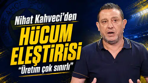 Nihat Kahveci’den hücum eleştirisi: Üretim çok sınırlı