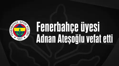 Fenerbahçe üyesi Adnan Ateşoğlu vefat etti