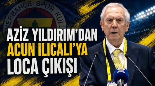 Aziz Yıldırım’dan Acun Ilıcalı’ya loca çıkışı