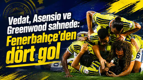 Vedat, Asensio ve Greenwood sahnede: Fenerbahçe’den dört gol