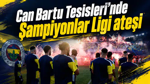 Can Bartu Tesisleri’nde Şampiyonlar Ligi ateşi