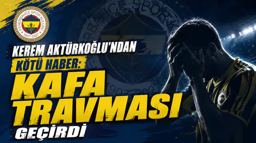 Kerem Aktürkoğlu’ndan kötü haber: Kafa travması geçirdi