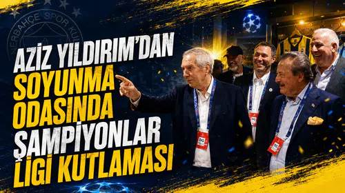 Aziz Yıldırım’dan soyunma odasında Şampiyonlar Ligi kutlaması