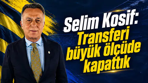 Selim Kosif: Transferi büyük ölçüde kapattık