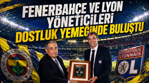 Fenerbahçe ve Lyon yöneticileri dostluk yemeğinde buluştu