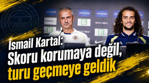 İsmail Kartal: Skoru korumaya değil, turu geçmeye geldik