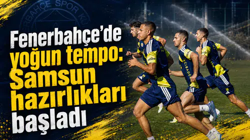 Fenerbahçe’de yoğun tempo: Samsun hazırlıkları başladı