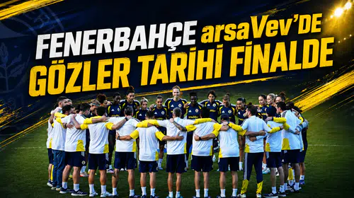 Fenerbahçe arsaVev’de gözler tarihi finalde